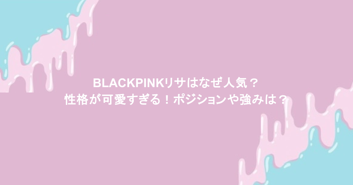 BLACKPINKリサはなぜ人気？性格が可愛すぎる！ポジションや強みは？