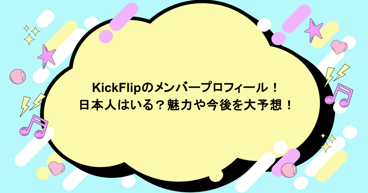 KickFlipのメンバープロフィール！日本人はいる？魅力や今後を大予想！