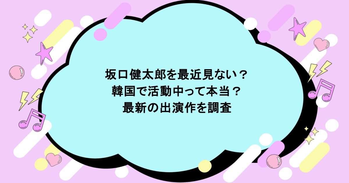 坂口健太郎を最近見ない?韓国で活動中って本当?最新の出演作を調査