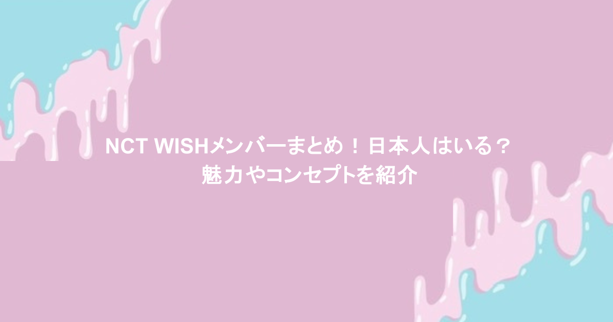 NCT WISHメンバーまとめ！日本人はいる？魅力やコンセプトを紹介