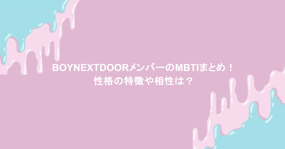 BOYNEXTDOORメンバーのMBTIまとめ！性格の特徴や相性は？