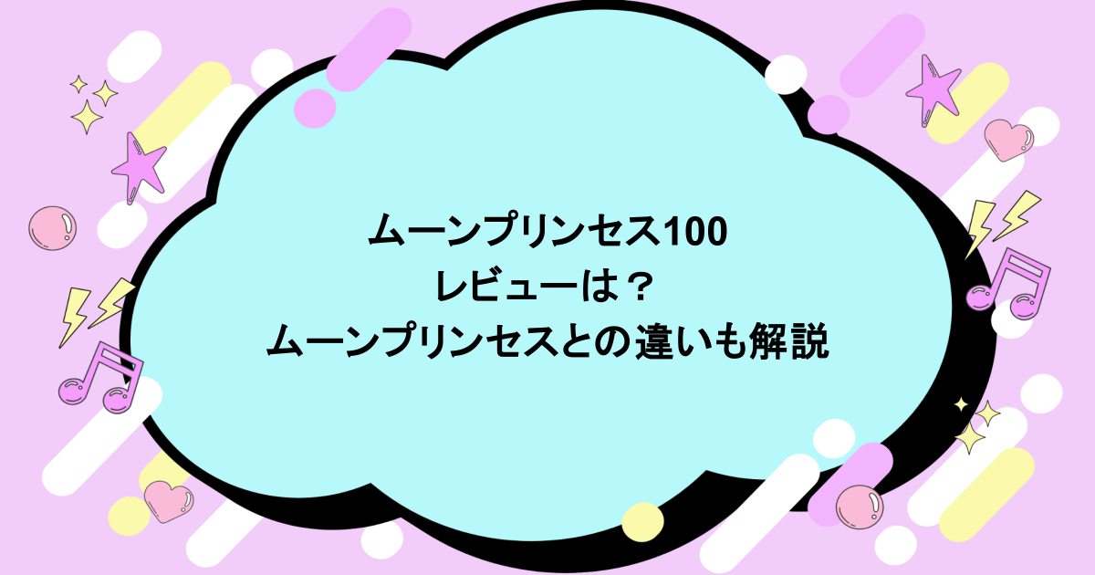 ムーンプリンセス100のレビューは？ムーンプリンセスとの違いも解説