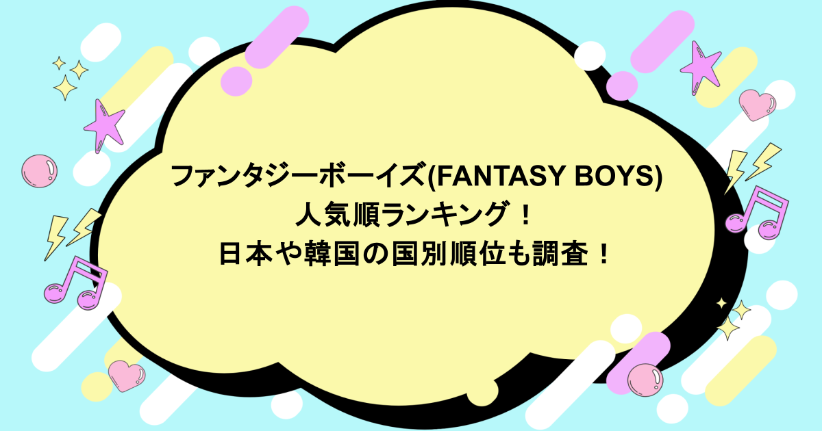 ファンタジーボーイズ(FANTASY BOYS)メンバー人気順ランキング!日本や韓国の国別順位も調査!