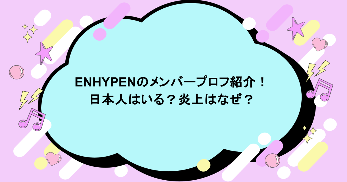ENHYPENのメンバープロフ紹介！日本人はいる？炎上はなぜ？