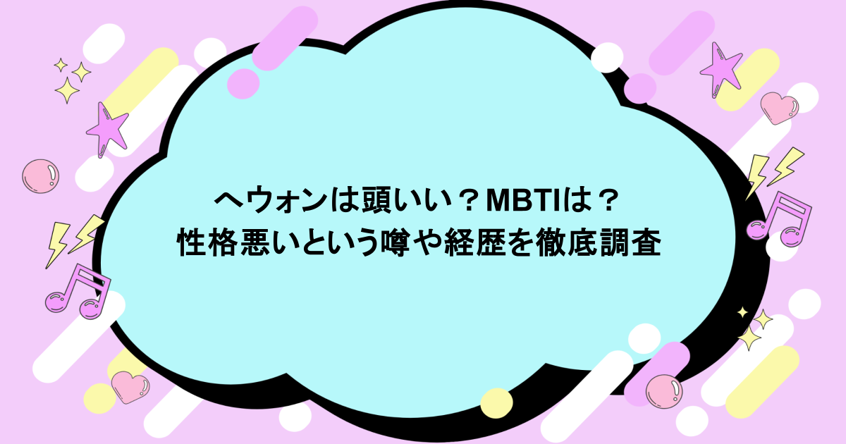 へウォンは頭いい？MBTIは？性格悪いという噂や経歴を徹底調査