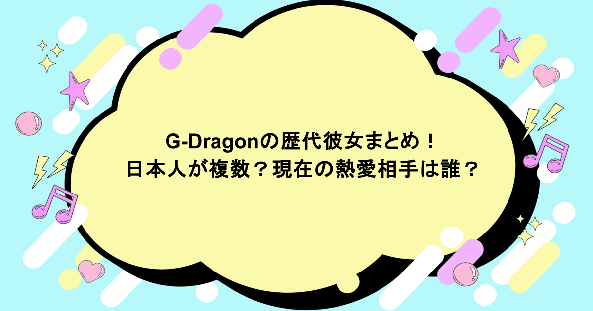 G-Dragonの歴代彼女まとめ!日本人が複数?現在の熱愛相手は誰?