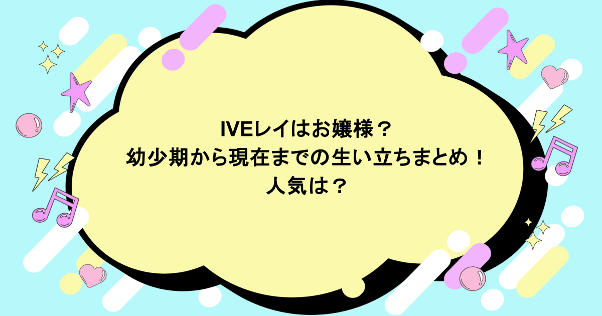 IVEレイはお嬢様？幼少期から現在までの生い立ちまとめ！人気は？