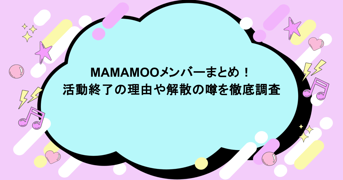 MAMAMOOメンバーまとめ!活動終了の理由や解散の噂を徹底調査