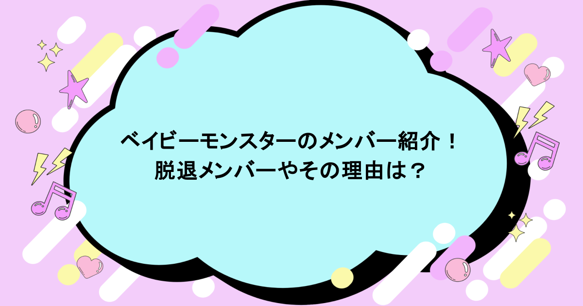 ベイビーモンスターのメンバー紹介!脱退メンバーやその理由は?